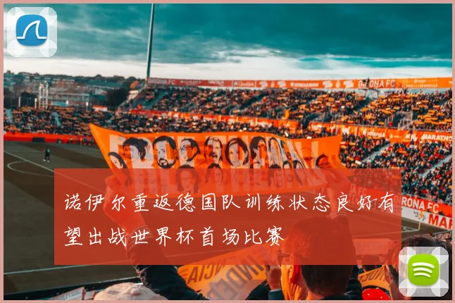 诺伊尔重返德国队训练状态良好有望出战世界杯首场比赛