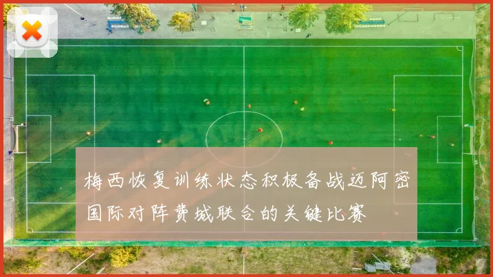梅西恢复训练状态积极备战迈阿密国际对阵费城联合的关键比赛